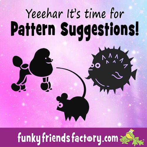 Taking suggestions for the next Funky Friends Factory toy pattern!